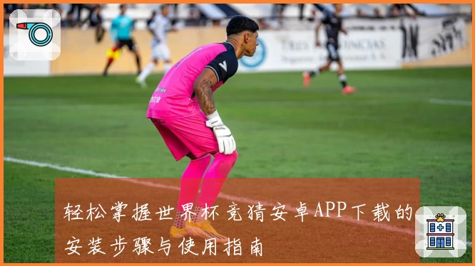轻松掌握世界杯竞猜安卓APP下载的安装步骤与使用指南
