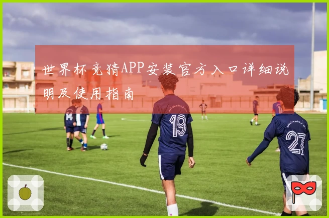 世界杯竞猜APP安装官方入口详细说明及使用指南