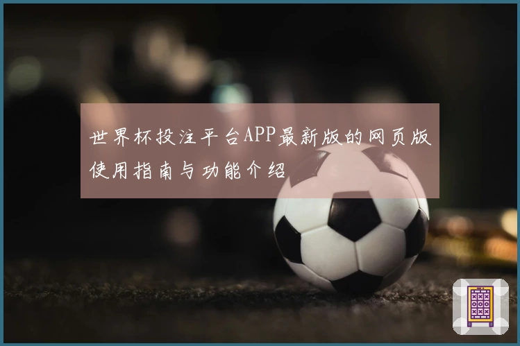 世界杯投注平台APP最新版的网页版使用指南与功能介绍