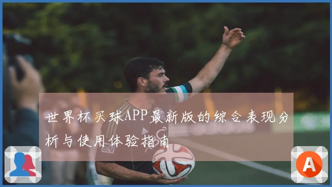 世界杯买球APP最新版的综合表现分析与使用体验指南