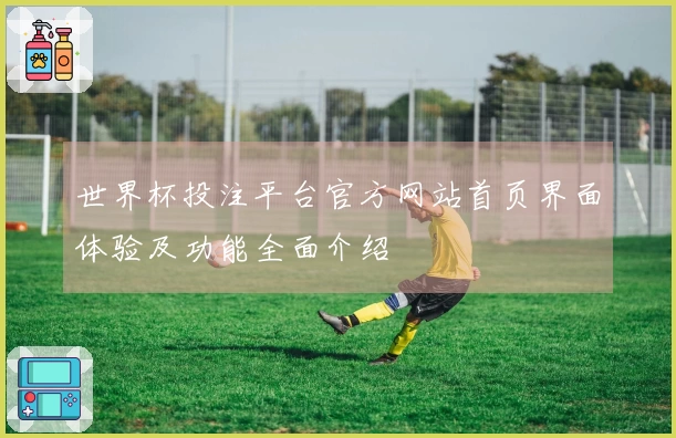 世界杯投注平台官方网站首页界面体验及功能全面介绍