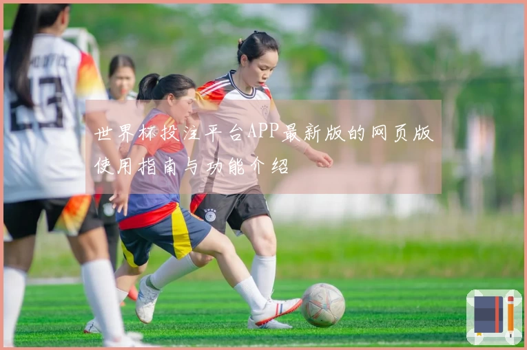 世界杯投注平台APP最新版的网页版使用指南与功能介绍